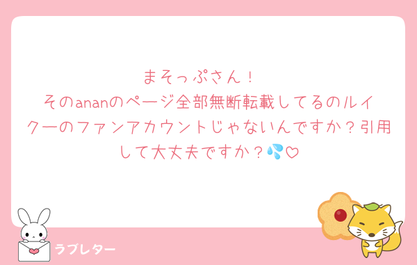まそっぷさん！
そのananのページ全部無断転載してるのルイクーのファンアカウントじゃないんですか？引用して大丈夫ですか？💦