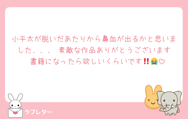 小平太が脱いだあたりから鼻血が出るかと思いました、、、‼️素敵な作品ありがとうございます‼️ 書籍になったら欲しいくらいです😭🙏