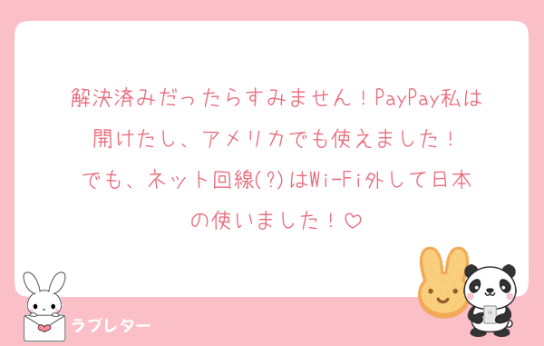 解決済みだったらすみません！PayPay私は開けたし、アメリカでも使えました！
でも、ネット回線(?)はWi-Fi外して日本の使いました！