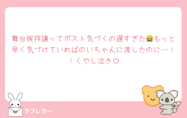 舞台挨拶譲ってポスト気づくの遅すぎた😭もっと早く気づけていればのいちゃんに渡したのに…！！くやし泣き
