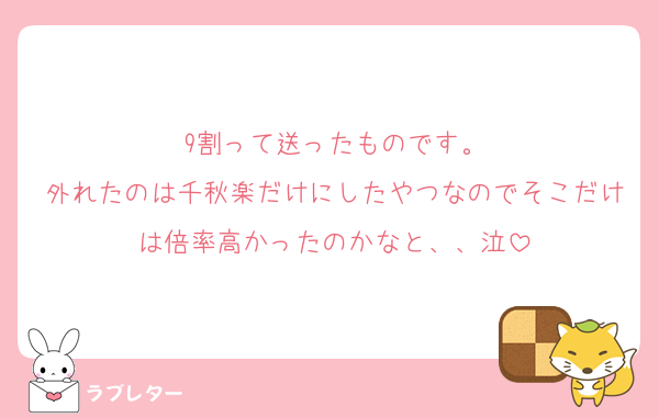 9割って送ったものです。
外れたのは千秋楽だけにしたやつなのでそこだけは倍率高かったのかなと、、泣