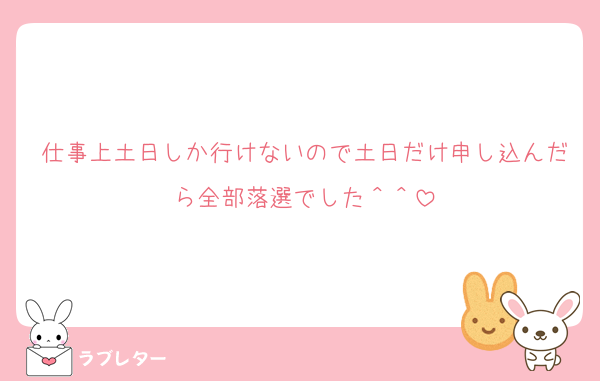 仕事上土日しか行けないので土日だけ申し込んだら全部落選でした＾＾