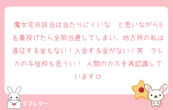魔女宅非該当は当たりにくいな〜と思いながら5名義投げたら全部当選してしまい、地方民の私は遠征する金もない！入金する金がない！笑　クレカの与信枠も危うい！⇦人間のカスを再認識しています