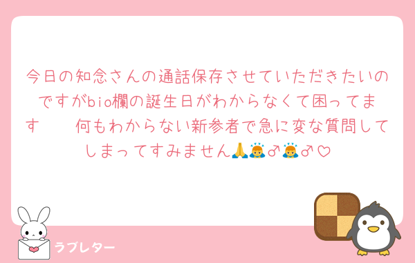 今日の知念さんの通話保存させていただきたいのですがbio欄の誕生日がわからなくて困ってます🥺🥺何もわからない新参者で急に変な質問してしまってすみません🙏🙇‍♂️🙇‍♂️