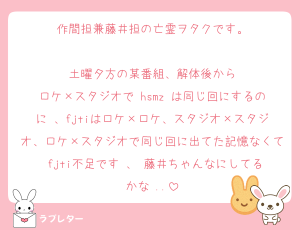 作間担兼藤井担の亡霊ヲタクです。

土曜夕方の某番組、解体後から
ロケ×スタジオで hsmz は同じ回にするのに 、fjtiはロケ×ロケ、スタジオ×スタジオ、ロケ×スタジオで同じ回に出てた記憶なくて fjti不足です 、 藤井ちゃんなにしてるかな ..