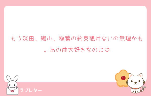 もう深田、織山、稲葉の約束聴けないの無理かも。あの曲大好きなのに
