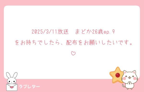 2025/3/11放送　まどか26歳ep.9 をお持ちでしたら、配布をお願いしたいです。