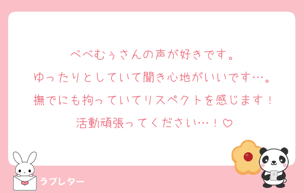 べべむぅさんの声が好きです。
ゆったりとしていて聞き心地がいいです…。
撫でにも拘っていてリスペクトを感じます！
活動頑張ってください…！