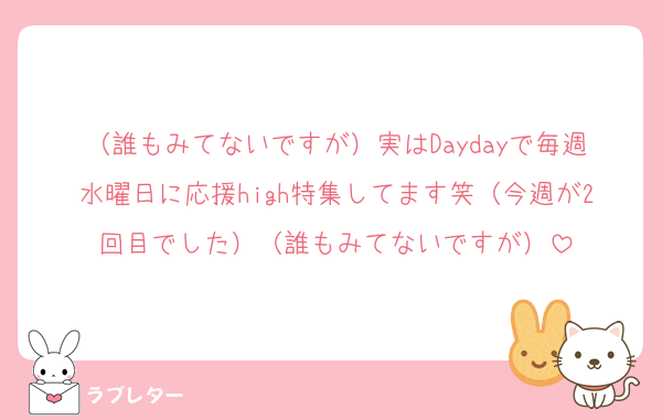 （誰もみてないですが）実はDaydayで毎週水曜日に応援high特集してます笑（今週が2回目でした）（誰もみてないですが）
