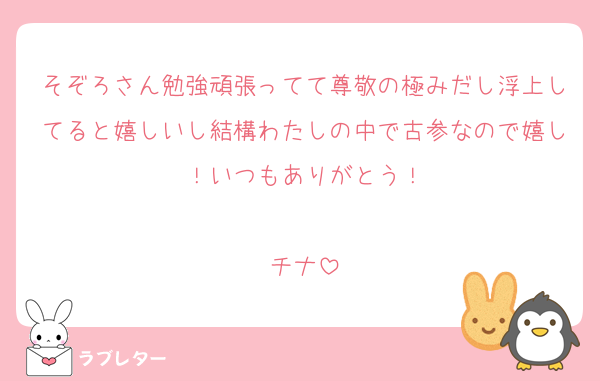 そぞろさん勉強頑張ってて尊敬の極みだし浮上してると嬉しいし結構わたしの中で古参なので嬉し！いつもありがとう！

チナ