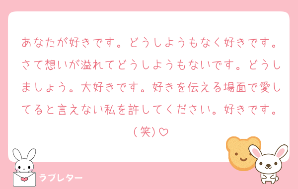 あなたが好きです。どうしようもなく好きです。さて想いが溢れてどうしようもないです。どうしましょう。大好きです。好きを伝える場面で愛してると言えない私を許してください。好きです。(笑)