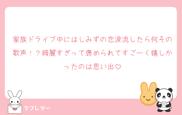 家族ドライブ中にはしみずの恋涙流したら何その歌声！？綺麗すぎって褒められてすごーく嬉しかったのは思い出