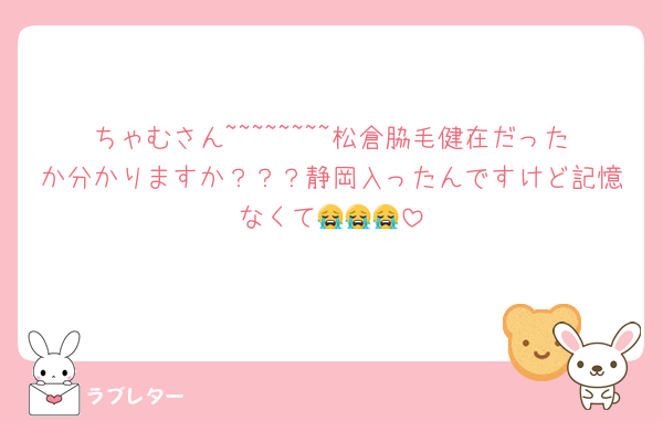 ちゃむさん~~~~~~~~松倉脇毛健在だったか分かりますか？？？静岡入ったんですけど記憶なくて😭😭😭