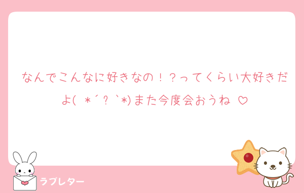 なんでこんなに好きなの！？ってくらい大好きだよ( *´︶`*)また今度会おうね♡