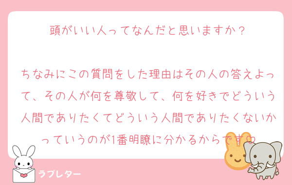 頭がいい人ってなんだと思いますか？

ちなみにこの質問をした理由はその人の答えよって、その人が何を尊敬して、何を好きでどういう人間でありたくてどういう人間でありたくないかっていうのが1番明瞭に分かるからです