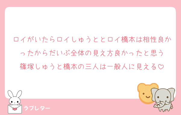 ロイがいたらロイしゅうととロイ橋本は相性良かったからだいぶ全体の見え方良かったと思う
篠塚しゅうと橋本の三人は一般人に見える