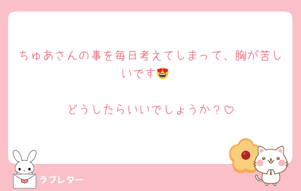 ちゅあさんの事を毎日考えてしまって、胸が苦しいです😍

どうしたらいいでしょうか？