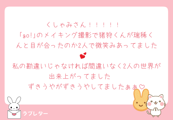くしゃみさん！！！！！
｢go!｣のメイキング撮影で猪狩くんが瑞稀くんと目が合ったのか2人で微笑みあってました︎💕︎︎
私の勘違いじゃなければ間違いなく2人の世界が出来上がってました🫶
ずきうやがずきうやしてましたぁぁ