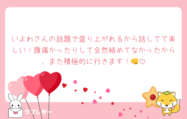 いよわさんの話題で盛り上がれるから話してて楽しい！腹痛かったりして全然絡めてなかったから、また積極的に行きます！👊