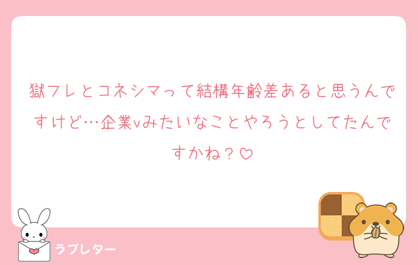 獄フレとコネシマって結構年齢差あると思うんですけど…企業vみたいなことやろうとしてたんですかね？