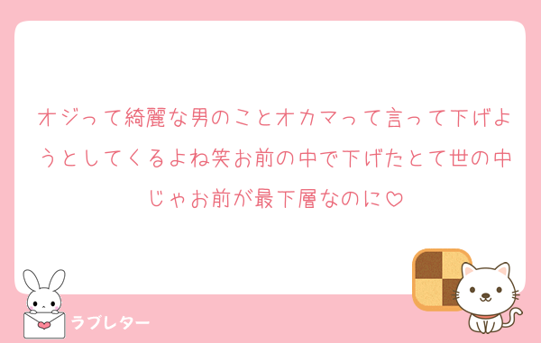 オジって綺麗な男のことオカマって言って下げようとしてくるよね笑お前の中で下げたとて世の中じゃお前が最下層なのに