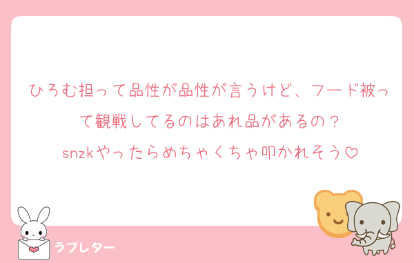 ひろむ担って品性が品性が言うけど、フード被って観戦してるのはあれ品があるの？
snzkやったらめちゃくちゃ叩かれそう