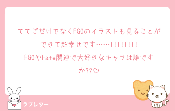ててごだけでなくFGOのイラストも見ることができて超幸せです……!!!!!!!!
FGOやFate関連で大好きなキャラは誰ですか??