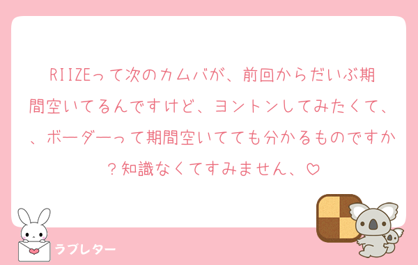 RIIZEって次のカムバが、前回からだいぶ期間空いてるんですけど、ヨントンしてみたくて、、ボーダーって期間空いてても分かるものですか？知識なくてすみません、