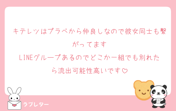 キテレツはプラベから仲良しなので彼女同士も繋がってます
LINEグループあるのでどこか一組でも別れたら流出可能性高いです