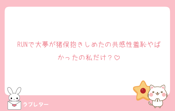 RUNで大夢が猪俣抱きしめたの共感性羞恥やばかったの私だけ？