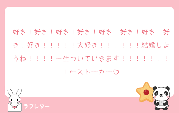 好き！好き！好き！好き！好き！好き！好き！好き！好き！！！！！大好き！！！！！！結婚しようね！！！！一生ついていきます！！！！！！！！←ストーカー