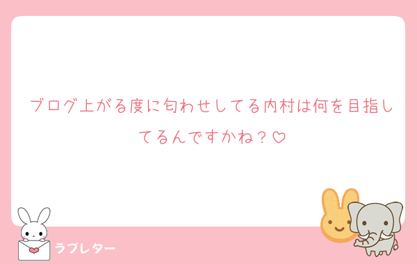 ブログ上がる度に匂わせしてる内村は何を目指してるんですかね？
