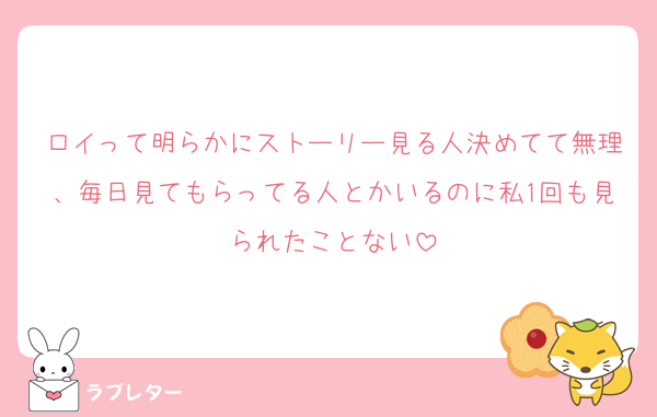 ロイって明らかにストーリー見る人決めてて無理、毎日見てもらってる人とかいるのに私1回も見られたことない