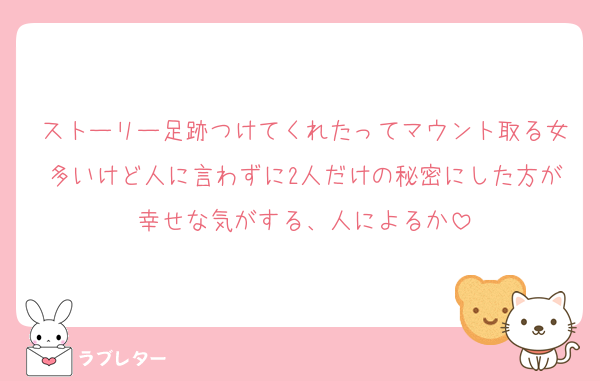 ストーリー足跡つけてくれたってマウント取る女多いけど人に言わずに2人だけの秘密にした方が幸せな気がする、人によるか