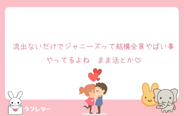 流出ないだけでジャニーズって結構全員やばい事やってるよね　まま活とか