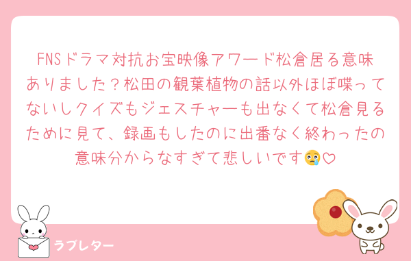 FNSドラマ対抗お宝映像アワード松倉居る意味ありました？松田の観葉植物の話以外ほぼ喋ってないしクイズもジェスチャーも出なくて松倉見るために見て、録画もしたのに出番なく終わったの意味分からなすぎて悲しいです😢
