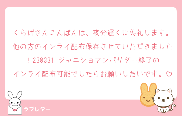 くらげさんこんばんは、夜分遅くに失礼します。他の方のインライ配布保存させていただきました！230331 ジャニショアンバサダー終了のインライ配布可能でしたらお願いしたいです。
