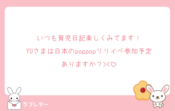いつも育児日記楽しくみてます！
YUさまは日本のpoppopリリイベ参加予定ありますか？><