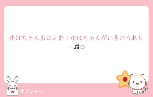 ゆぽちゃんおはよお！ゆぽちゃんがいるのうれしー🎵