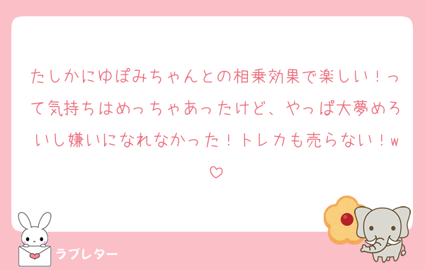 たしかにゆぽみちゃんとの相乗効果で楽しい！って気持ちはめっちゃあったけど、やっぱ大夢めろいし嫌いになれなかった！トレカも売らない！w