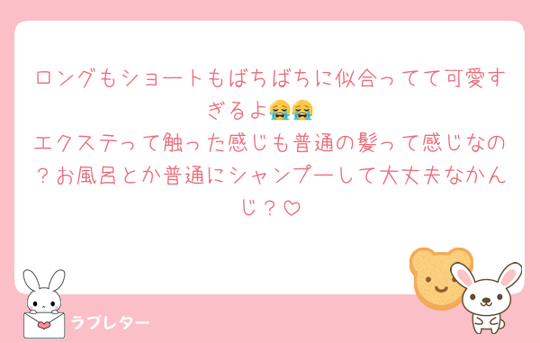 ロングもショートもばちばちに似合ってて可愛すぎるよ😭😭
エクステって触った感じも普通の髪って感じなの？お風呂とか普通にシャンプーして大丈夫なかんじ？
