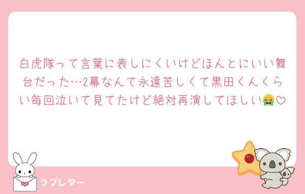 白虎隊って言葉に表しにくいけどほんとにいい舞台だった…2幕なんて永遠苦しくて黒田くんくらい毎回泣いて見てたけど絶対再演してほしい😭