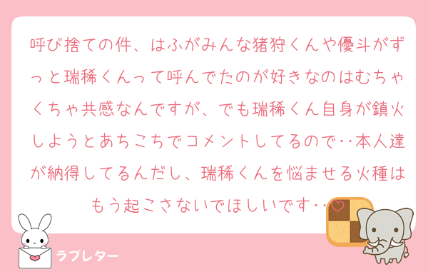 呼び捨ての件、はふがみんな猪狩くんや優斗がずっと瑞稀くんって呼んでたのが好きなのはむちゃくちゃ共感なんですが、でも瑞稀くん自身が鎮火しようとあちこちでコメントしてるので‥本人達が納得してるんだし、瑞稀くんを悩ませる火種はもう起こさないでほしいです‥