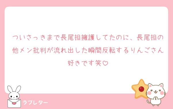 ついさっきまで長尾担擁護してたのに、長尾担の他メン批判が流れ出した瞬間反転するりんごさん好きです笑
