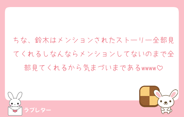 ちな、鈴木はメンションされたストーリー全部見てくれるしなんならメンションしてないのまで全部見てくれるから気まづいまであるwwww