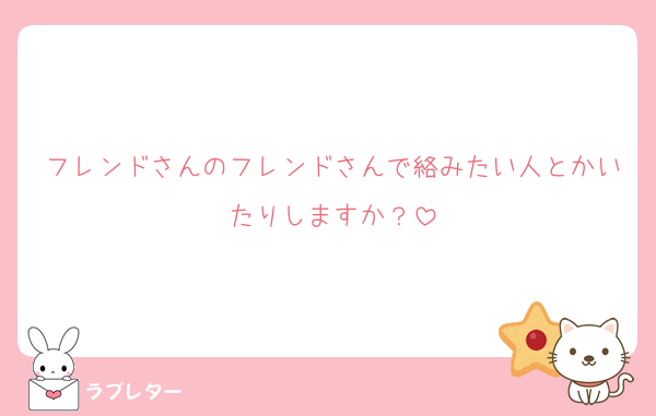 フレンドさんのフレンドさんで絡みたい人とかいたりしますか？