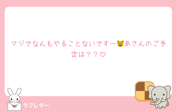 マジでなんもやることないですー😸あさんのご予定は？？