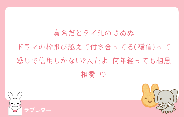 有名だとタイBLのじぬぬ
ドラマの枠飛び越えて付き合ってる(確信)って感じで信用しかない2人だよ♡何年経っても相思相愛♡