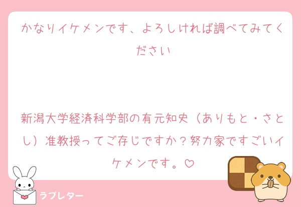 かなりイケメンです、よろしければ調べてみてください


新潟大学経済科学部の有元知史（ありもと・さとし）准教授ってご存じですか？努力家ですごいイケメンです。