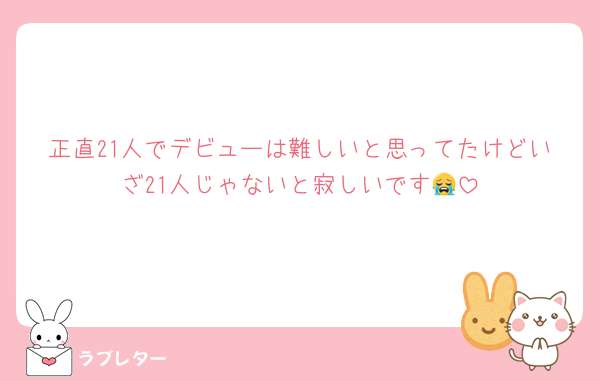 正直21人でデビューは難しいと思ってたけどいざ21人じゃないと寂しいです😭